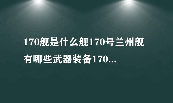170舰是什么舰170号兰州舰有哪些武器装备170舰性能怎么样