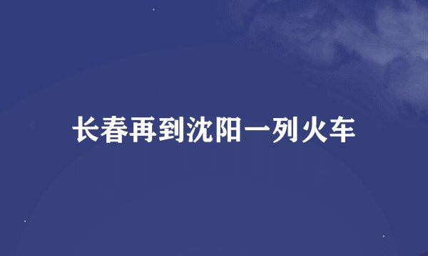 长春再到沈阳一列火车