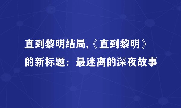直到黎明结局,《直到黎明》的新标题：最迷离的深夜故事