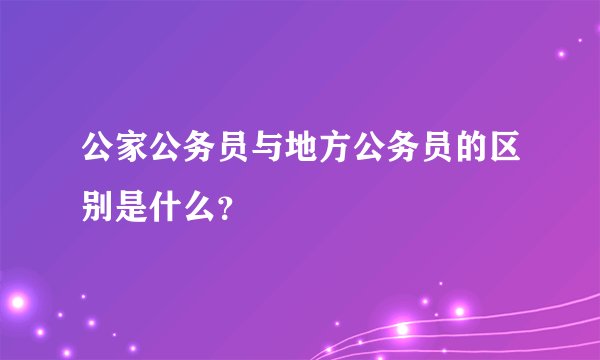 公家公务员与地方公务员的区别是什么？