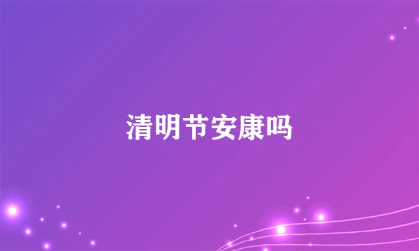 清明节安康吗