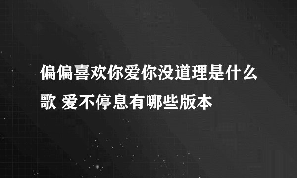偏偏喜欢你爱你没道理是什么歌 爱不停息有哪些版本