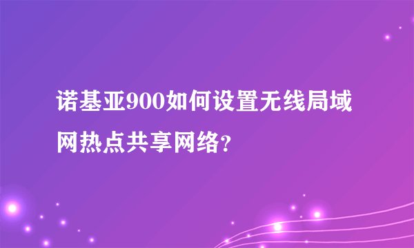 诺基亚900如何设置无线局域网热点共享网络？
