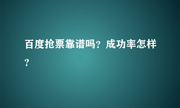 百度抢票靠谱吗？成功率怎样？