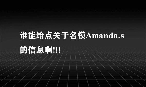 谁能给点关于名模Amanda.s的信息啊!!!