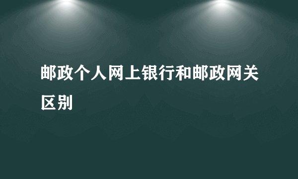 邮政个人网上银行和邮政网关区别