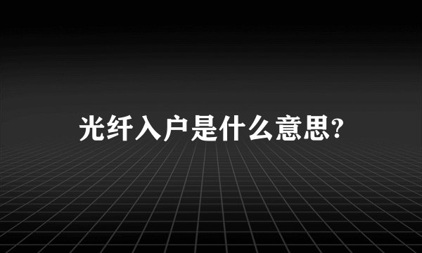 光纤入户是什么意思?