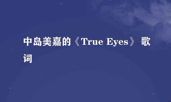 中岛美嘉的《True Eyes》 歌词