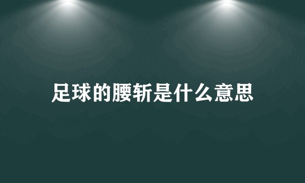 足球的腰斩是什么意思