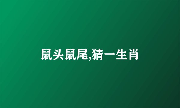鼠头鼠尾,猜一生肖