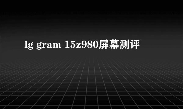 lg gram 15z980屏幕测评
