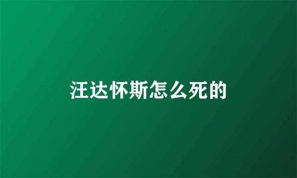 汪达怀斯怎么死的