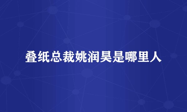 叠纸总裁姚润昊是哪里人