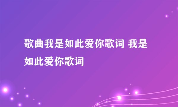 歌曲我是如此爱你歌词 我是如此爱你歌词