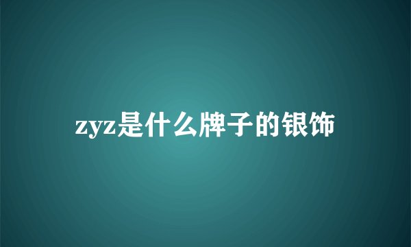zyz是什么牌子的银饰