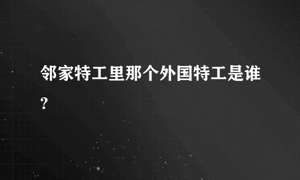 邻家特工里那个外国特工是谁?