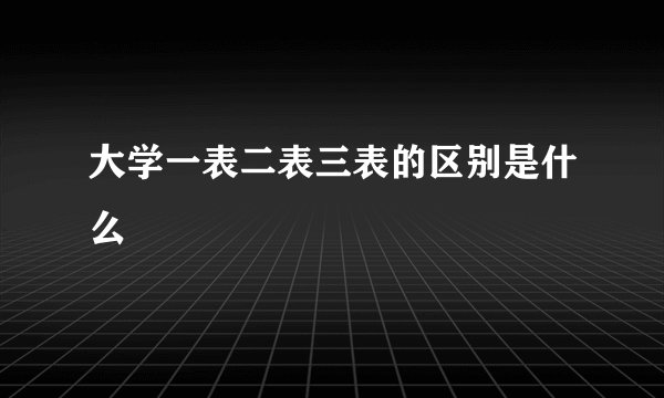 大学一表二表三表的区别是什么