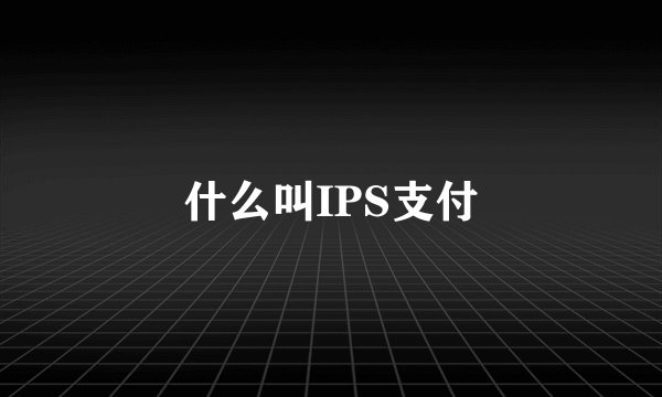 什么叫IPS支付