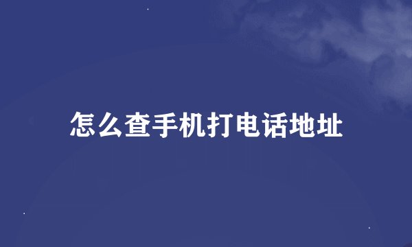 怎么查手机打电话地址