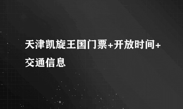天津凯旋王国门票+开放时间+交通信息