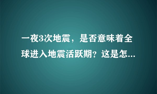 一夜3次地震，是否意味着全球进入地震活跃期？这是怎么回事？