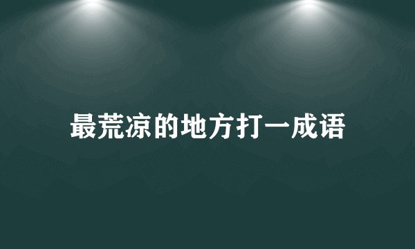 最荒凉的地方打一成语