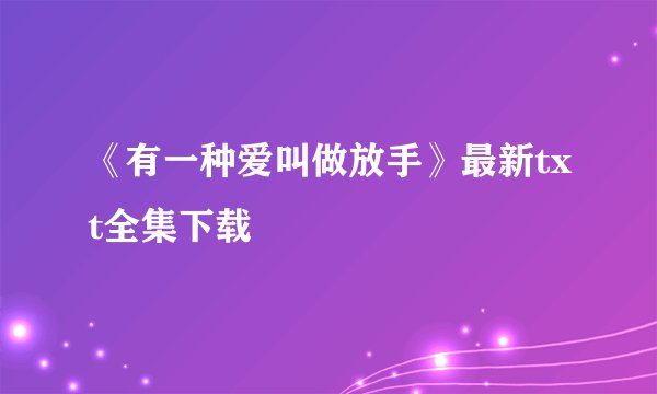 《有一种爱叫做放手》最新txt全集下载