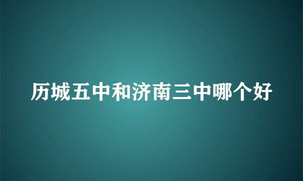 历城五中和济南三中哪个好