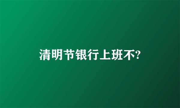 清明节银行上班不?