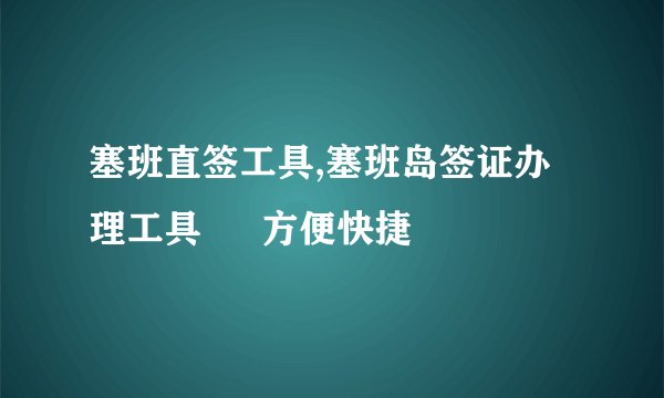 塞班直签工具,塞班岛签证办理工具 – 方便快捷