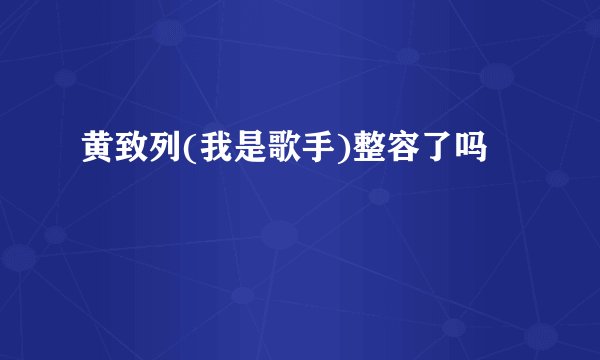 黄致列(我是歌手)整容了吗