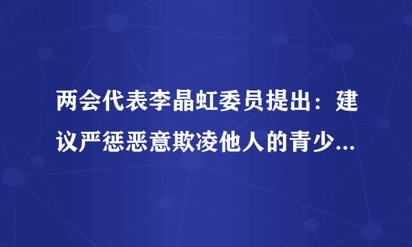 两会代表李晶虹委员提出：建议严惩恶意欺凌他人的青少年。支持！