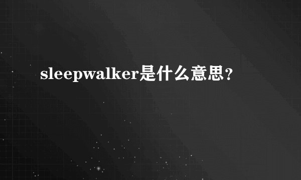 sleepwalker是什么意思？