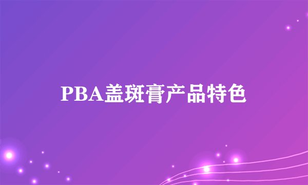 PBA盖斑膏产品特色