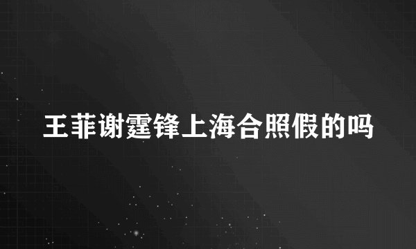 王菲谢霆锋上海合照假的吗