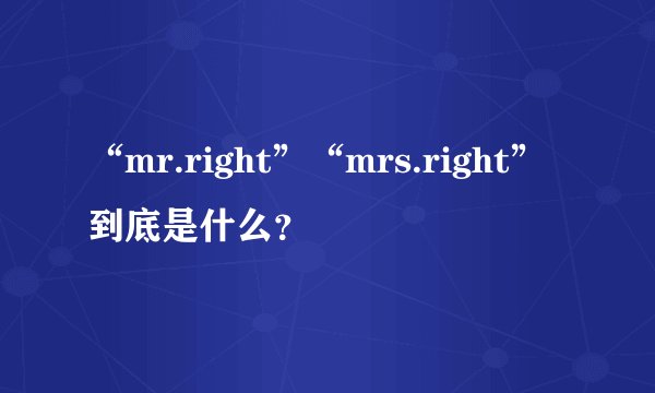 “mr.right”“mrs.right”到底是什么？