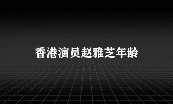 香港演员赵雅芝年龄