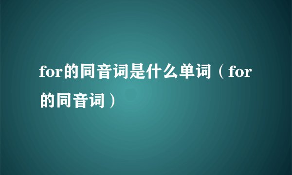 for的同音词是什么单词（for的同音词）