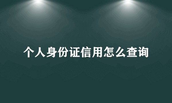 个人身份证信用怎么查询
