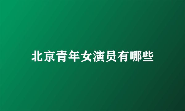 北京青年女演员有哪些