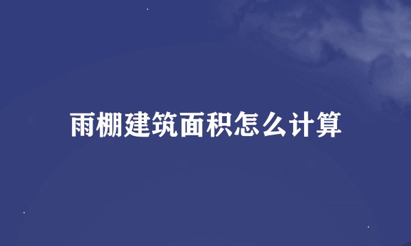 雨棚建筑面积怎么计算