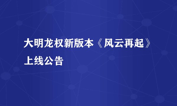 大明龙权新版本《风云再起》上线公告