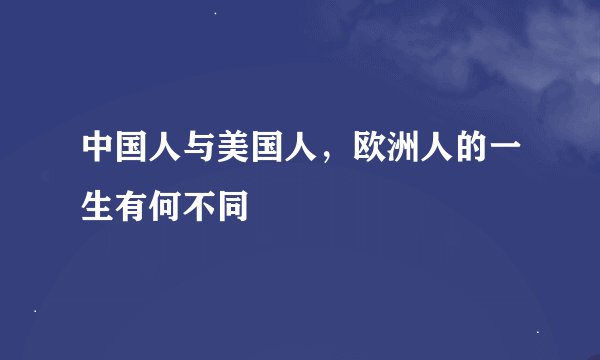 中国人与美国人，欧洲人的一生有何不同