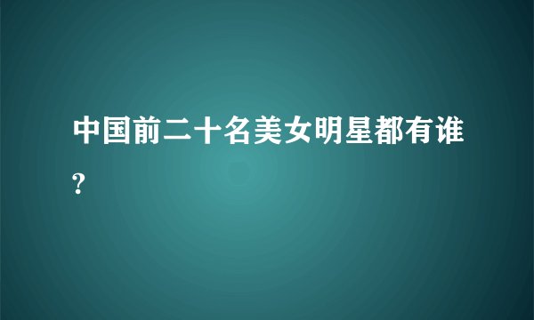 中国前二十名美女明星都有谁?