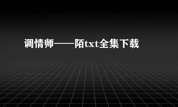 调情师——陌txt全集下载