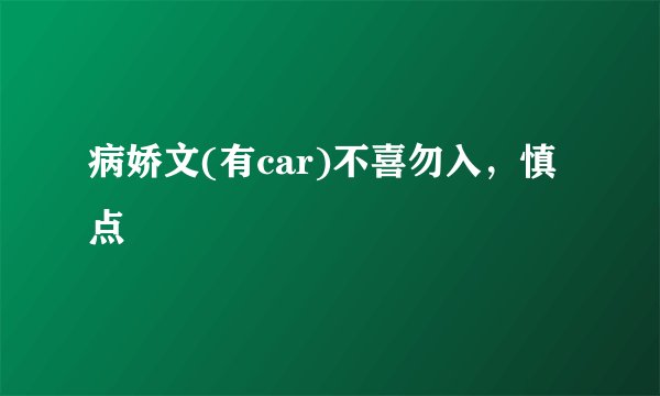 病娇文(有car)不喜勿入，慎点
