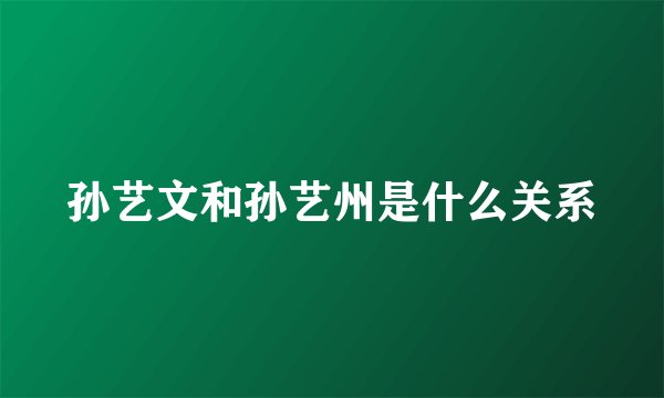 孙艺文和孙艺州是什么关系