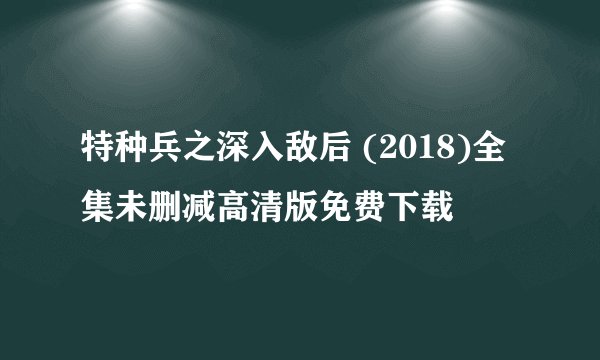 特种兵之深入敌后 (2018)全集未删减高清版免费下载
