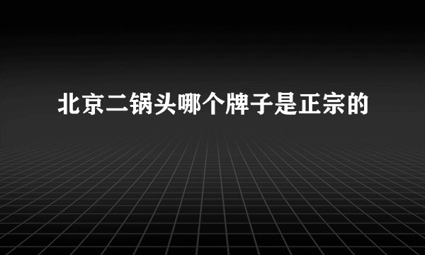 北京二锅头哪个牌子是正宗的