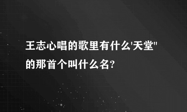 王志心唱的歌里有什么'天堂
